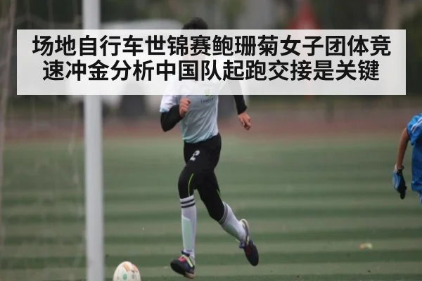 场地自行车世锦赛鲍珊菊女子团体竞速冲金分析中国队起跑交接是关键