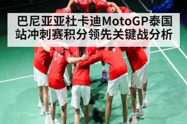 巴尼亚亚杜卡迪MotoGP泰国站冲刺赛积分领先关键战分析