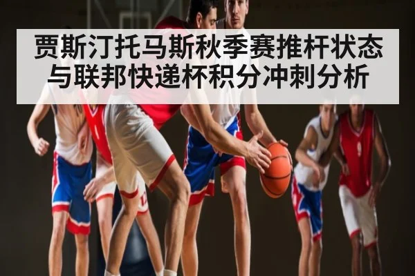 贾斯汀托马斯秋季赛推杆状态与联邦快递杯积分冲刺分析